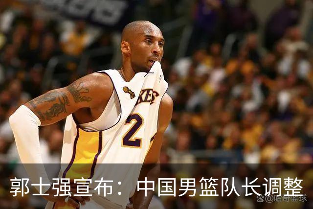郭士强宣布：中国男篮队长调整